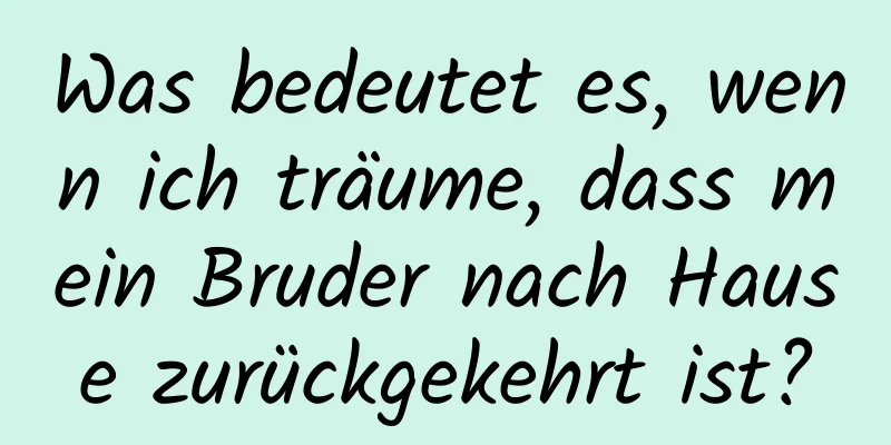 Was bedeutet es, wenn ich träume, dass mein Bruder nach Hause zurückgekehrt ist?