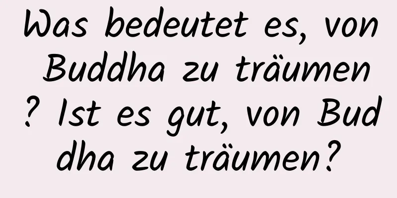 Was bedeutet es, von Buddha zu träumen? Ist es gut, von Buddha zu träumen?