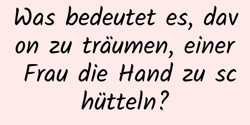 Was bedeutet es, davon zu träumen, einer Frau die Hand zu schütteln?