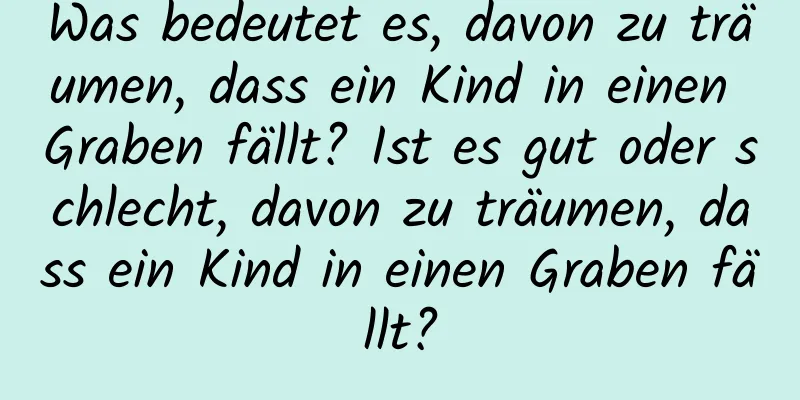 Was bedeutet es, davon zu träumen, dass ein Kind in einen Graben fällt? Ist es gut oder schlecht, davon zu träumen, dass ein Kind in einen Graben fällt?