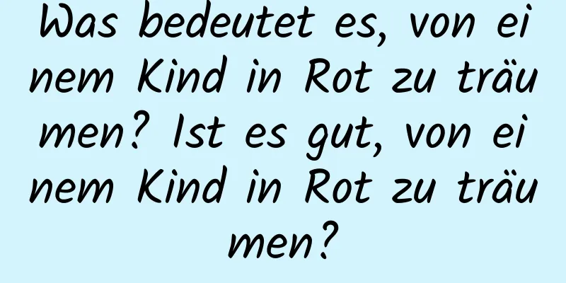 Was bedeutet es, von einem Kind in Rot zu träumen? Ist es gut, von einem Kind in Rot zu träumen?