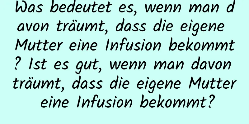 Was bedeutet es, wenn man davon träumt, dass die eigene Mutter eine Infusion bekommt? Ist es gut, wenn man davon träumt, dass die eigene Mutter eine Infusion bekommt?