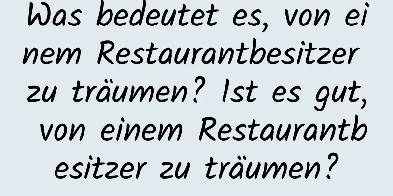 Was bedeutet es, von einem Restaurantbesitzer zu träumen? Ist es gut, von einem Restaurantbesitzer zu träumen?