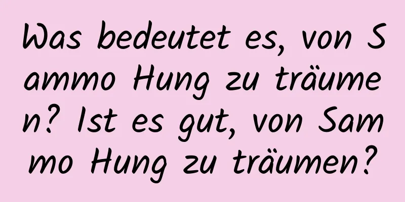 Was bedeutet es, von Sammo Hung zu träumen? Ist es gut, von Sammo Hung zu träumen?