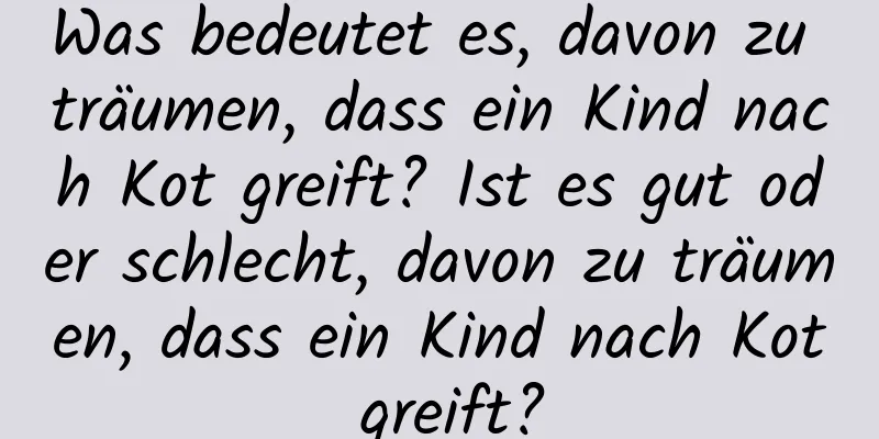 Was bedeutet es, davon zu träumen, dass ein Kind nach Kot greift? Ist es gut oder schlecht, davon zu träumen, dass ein Kind nach Kot greift?