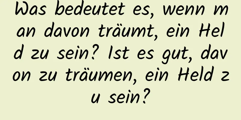 Was bedeutet es, wenn man davon träumt, ein Held zu sein? Ist es gut, davon zu träumen, ein Held zu sein?