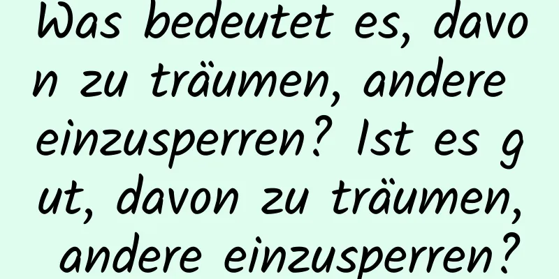 Was bedeutet es, davon zu träumen, andere einzusperren? Ist es gut, davon zu träumen, andere einzusperren?