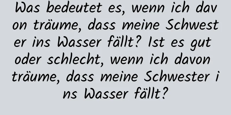 Was bedeutet es, wenn ich davon träume, dass meine Schwester ins Wasser fällt? Ist es gut oder schlecht, wenn ich davon träume, dass meine Schwester ins Wasser fällt?