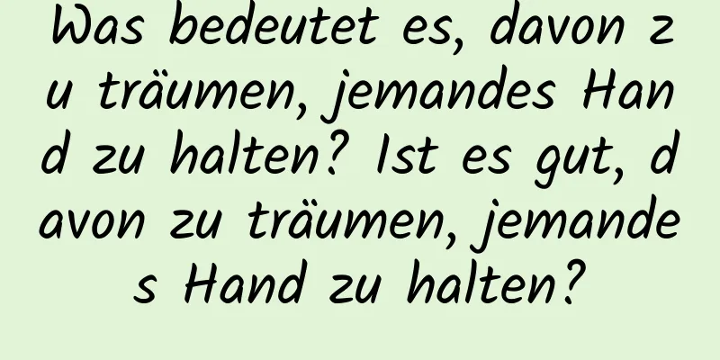 Was bedeutet es, davon zu träumen, jemandes Hand zu halten? Ist es gut, davon zu träumen, jemandes Hand zu halten?