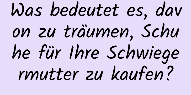 Was bedeutet es, davon zu träumen, Schuhe für Ihre Schwiegermutter zu kaufen?