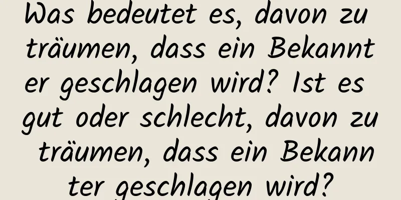 Was bedeutet es, davon zu träumen, dass ein Bekannter geschlagen wird? Ist es gut oder schlecht, davon zu träumen, dass ein Bekannter geschlagen wird?