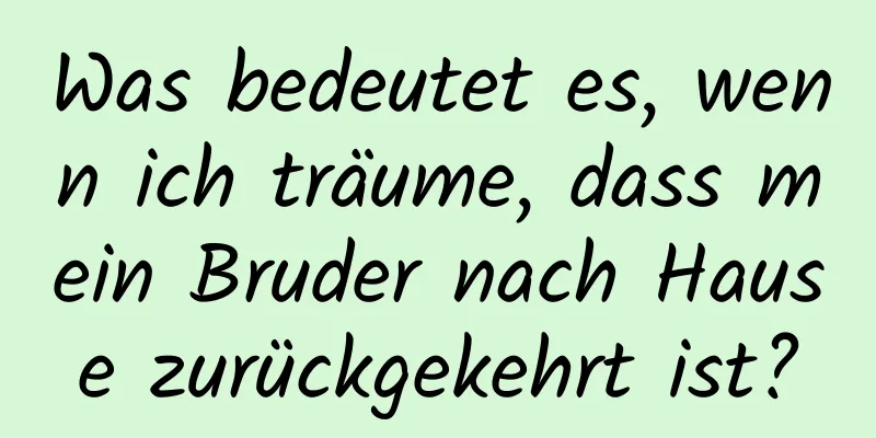 Was bedeutet es, wenn ich träume, dass mein Bruder nach Hause zurückgekehrt ist?