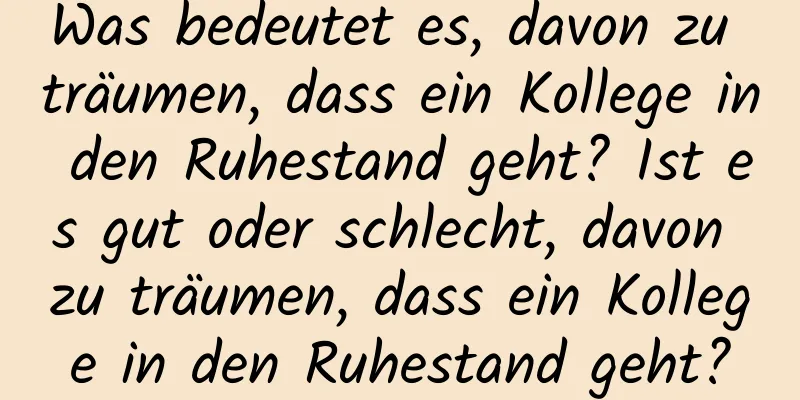 Was bedeutet es, davon zu träumen, dass ein Kollege in den Ruhestand geht? Ist es gut oder schlecht, davon zu träumen, dass ein Kollege in den Ruhestand geht?