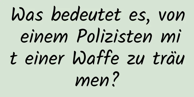 Was bedeutet es, von einem Polizisten mit einer Waffe zu träumen?