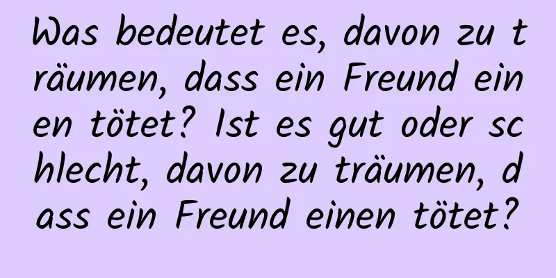 Was bedeutet es, davon zu träumen, dass ein Freund einen tötet? Ist es gut oder schlecht, davon zu träumen, dass ein Freund einen tötet?