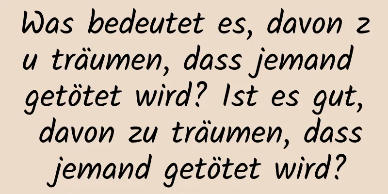 Was bedeutet es, davon zu träumen, dass jemand getötet wird? Ist es gut, davon zu träumen, dass jemand getötet wird?