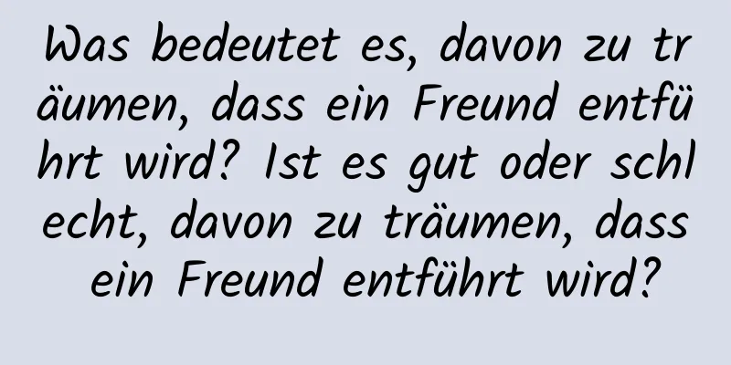 Was bedeutet es, davon zu träumen, dass ein Freund entführt wird? Ist es gut oder schlecht, davon zu träumen, dass ein Freund entführt wird?