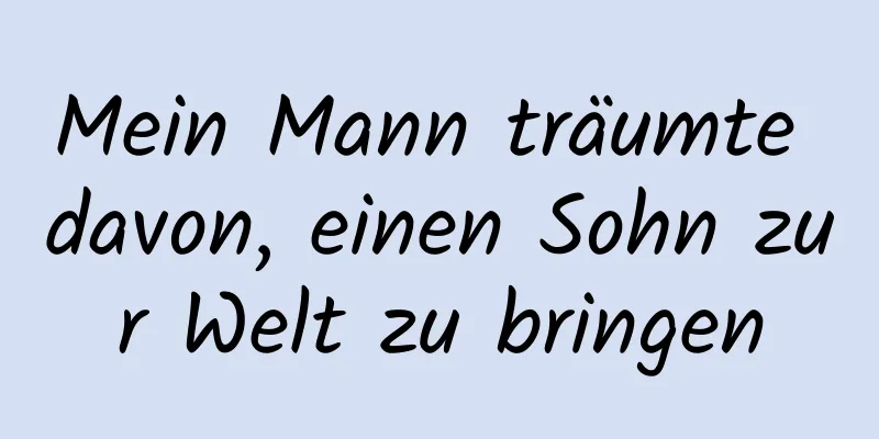 Mein Mann träumte davon, einen Sohn zur Welt zu bringen