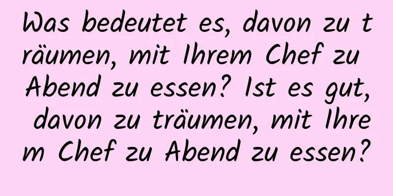 Was bedeutet es, davon zu träumen, mit Ihrem Chef zu Abend zu essen? Ist es gut, davon zu träumen, mit Ihrem Chef zu Abend zu essen?