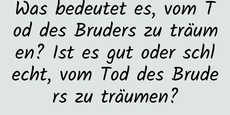 Was bedeutet es, vom Tod des Bruders zu träumen? Ist es gut oder schlecht, vom Tod des Bruders zu träumen?