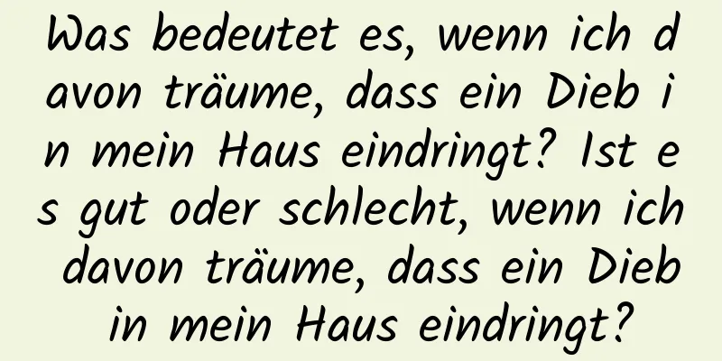 Was bedeutet es, wenn ich davon träume, dass ein Dieb in mein Haus eindringt? Ist es gut oder schlecht, wenn ich davon träume, dass ein Dieb in mein Haus eindringt?