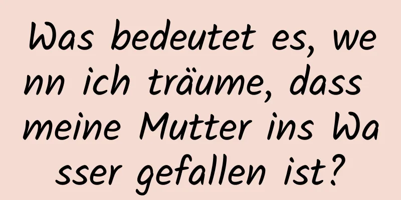 Was bedeutet es, wenn ich träume, dass meine Mutter ins Wasser gefallen ist?