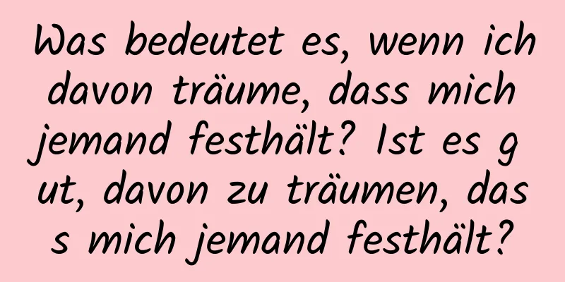 Was bedeutet es, wenn ich davon träume, dass mich jemand festhält? Ist es gut, davon zu träumen, dass mich jemand festhält?