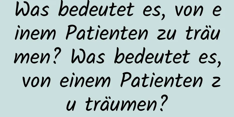 Was bedeutet es, von einem Patienten zu träumen? Was bedeutet es, von einem Patienten zu träumen?