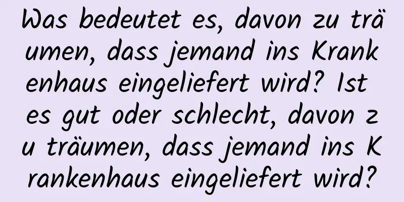 Was bedeutet es, davon zu träumen, dass jemand ins Krankenhaus eingeliefert wird? Ist es gut oder schlecht, davon zu träumen, dass jemand ins Krankenhaus eingeliefert wird?