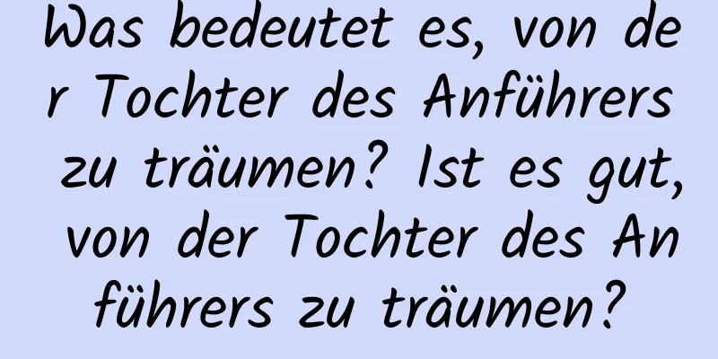 Was bedeutet es, von der Tochter des Anführers zu träumen? Ist es gut, von der Tochter des Anführers zu träumen?