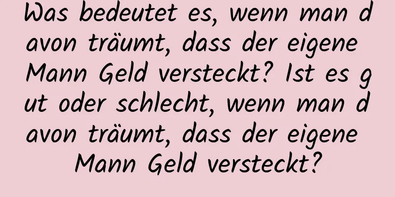 Was bedeutet es, wenn man davon träumt, dass der eigene Mann Geld versteckt? Ist es gut oder schlecht, wenn man davon träumt, dass der eigene Mann Geld versteckt?