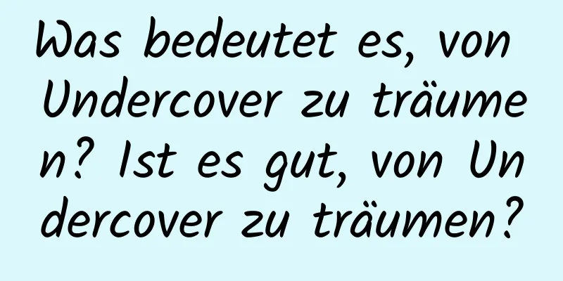 Was bedeutet es, von Undercover zu träumen? Ist es gut, von Undercover zu träumen?