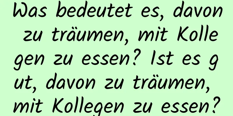 Was bedeutet es, davon zu träumen, mit Kollegen zu essen? Ist es gut, davon zu träumen, mit Kollegen zu essen?