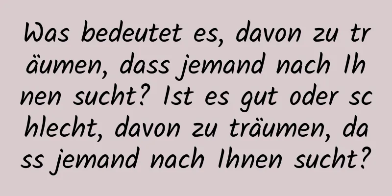 Was bedeutet es, davon zu träumen, dass jemand nach Ihnen sucht? Ist es gut oder schlecht, davon zu träumen, dass jemand nach Ihnen sucht?