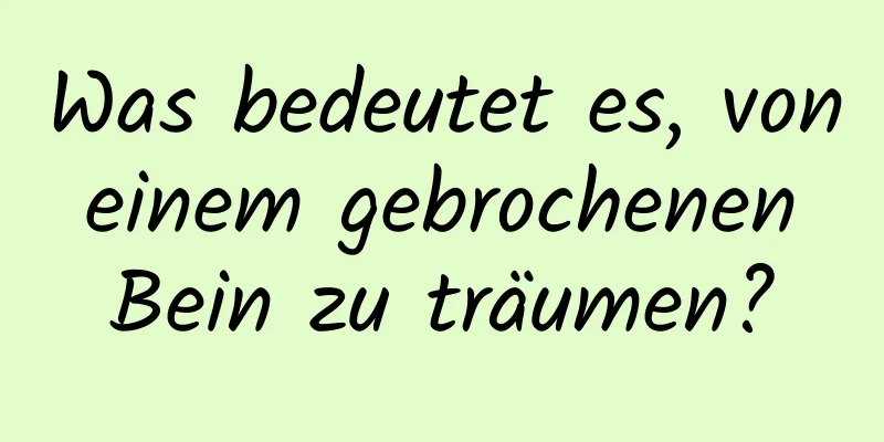 Was bedeutet es, von einem gebrochenen Bein zu träumen?