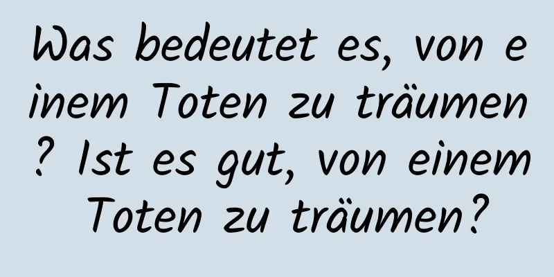 Was bedeutet es, von einem Toten zu träumen? Ist es gut, von einem Toten zu träumen?