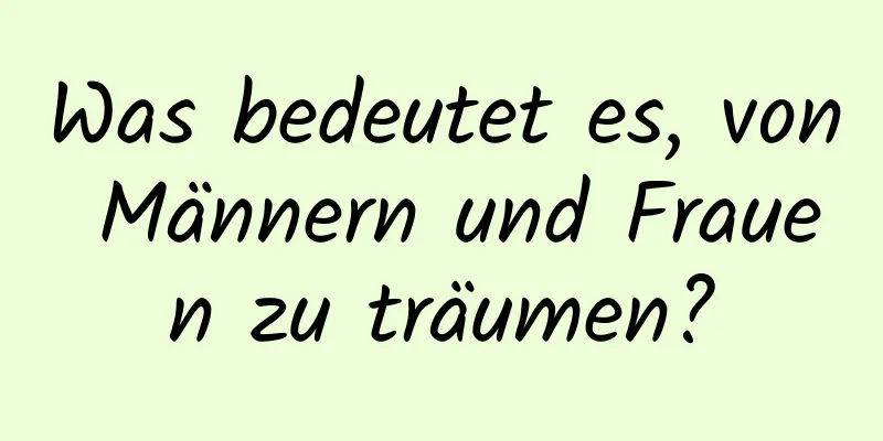 Was bedeutet es, von Männern und Frauen zu träumen?