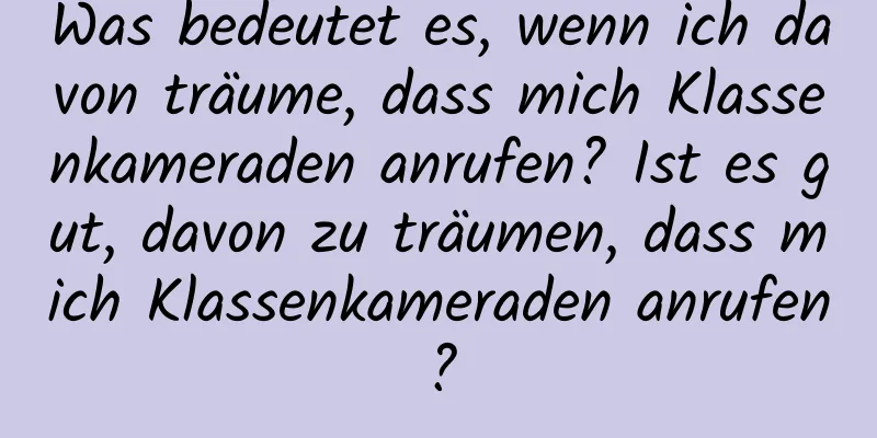 Was bedeutet es, wenn ich davon träume, dass mich Klassenkameraden anrufen? Ist es gut, davon zu träumen, dass mich Klassenkameraden anrufen?