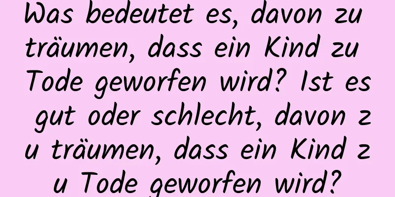 Was bedeutet es, davon zu träumen, dass ein Kind zu Tode geworfen wird? Ist es gut oder schlecht, davon zu träumen, dass ein Kind zu Tode geworfen wird?