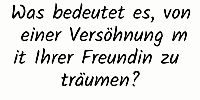 Was bedeutet es, von einer Versöhnung mit Ihrer Freundin zu träumen?