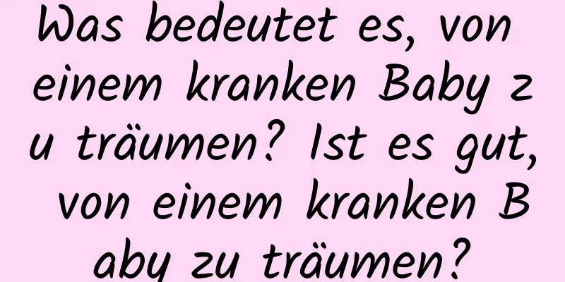 Was bedeutet es, von einem kranken Baby zu träumen? Ist es gut, von einem kranken Baby zu träumen?