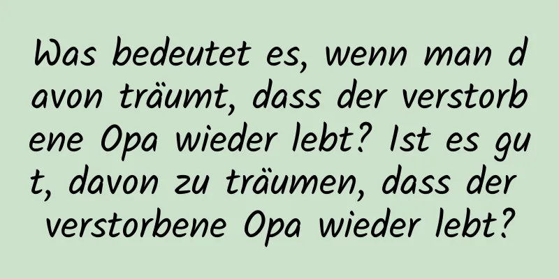 Was bedeutet es, wenn man davon träumt, dass der verstorbene Opa wieder lebt? Ist es gut, davon zu träumen, dass der verstorbene Opa wieder lebt?