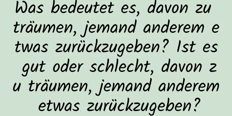 Was bedeutet es, davon zu träumen, jemand anderem etwas zurückzugeben? Ist es gut oder schlecht, davon zu träumen, jemand anderem etwas zurückzugeben?