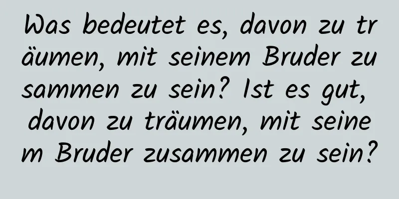 Was bedeutet es, davon zu träumen, mit seinem Bruder zusammen zu sein? Ist es gut, davon zu träumen, mit seinem Bruder zusammen zu sein?