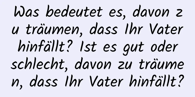 Was bedeutet es, davon zu träumen, dass Ihr Vater hinfällt? Ist es gut oder schlecht, davon zu träumen, dass Ihr Vater hinfällt?