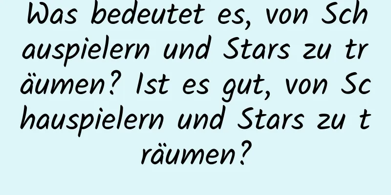 Was bedeutet es, von Schauspielern und Stars zu träumen? Ist es gut, von Schauspielern und Stars zu träumen?