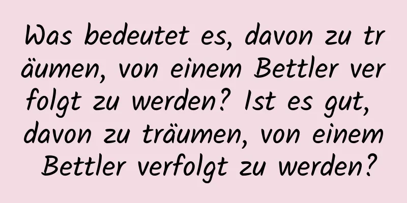 Was bedeutet es, davon zu träumen, von einem Bettler verfolgt zu werden? Ist es gut, davon zu träumen, von einem Bettler verfolgt zu werden?