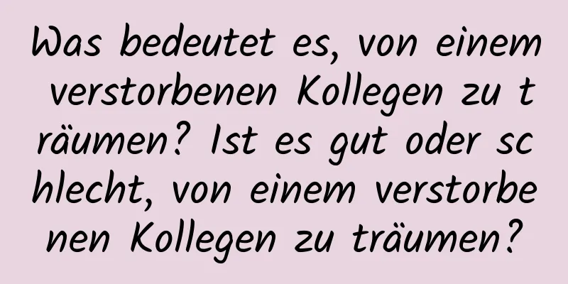 Was bedeutet es, von einem verstorbenen Kollegen zu träumen? Ist es gut oder schlecht, von einem verstorbenen Kollegen zu träumen?