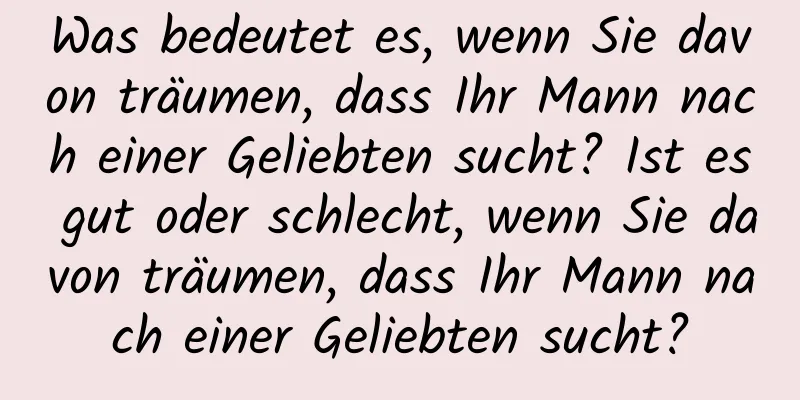 Was bedeutet es, wenn Sie davon träumen, dass Ihr Mann nach einer Geliebten sucht? Ist es gut oder schlecht, wenn Sie davon träumen, dass Ihr Mann nach einer Geliebten sucht?