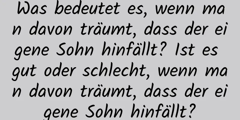 Was bedeutet es, wenn man davon träumt, dass der eigene Sohn hinfällt? Ist es gut oder schlecht, wenn man davon träumt, dass der eigene Sohn hinfällt?